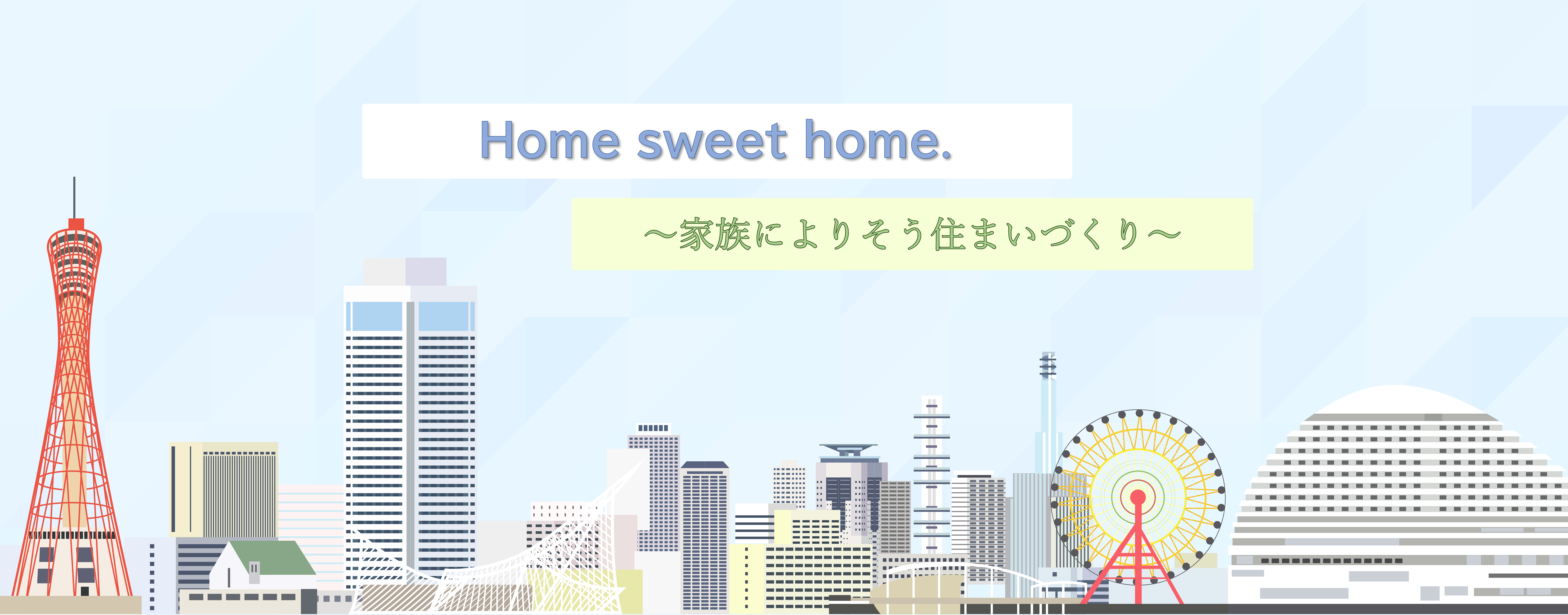 Home sweet home 家族によりそう家づくり