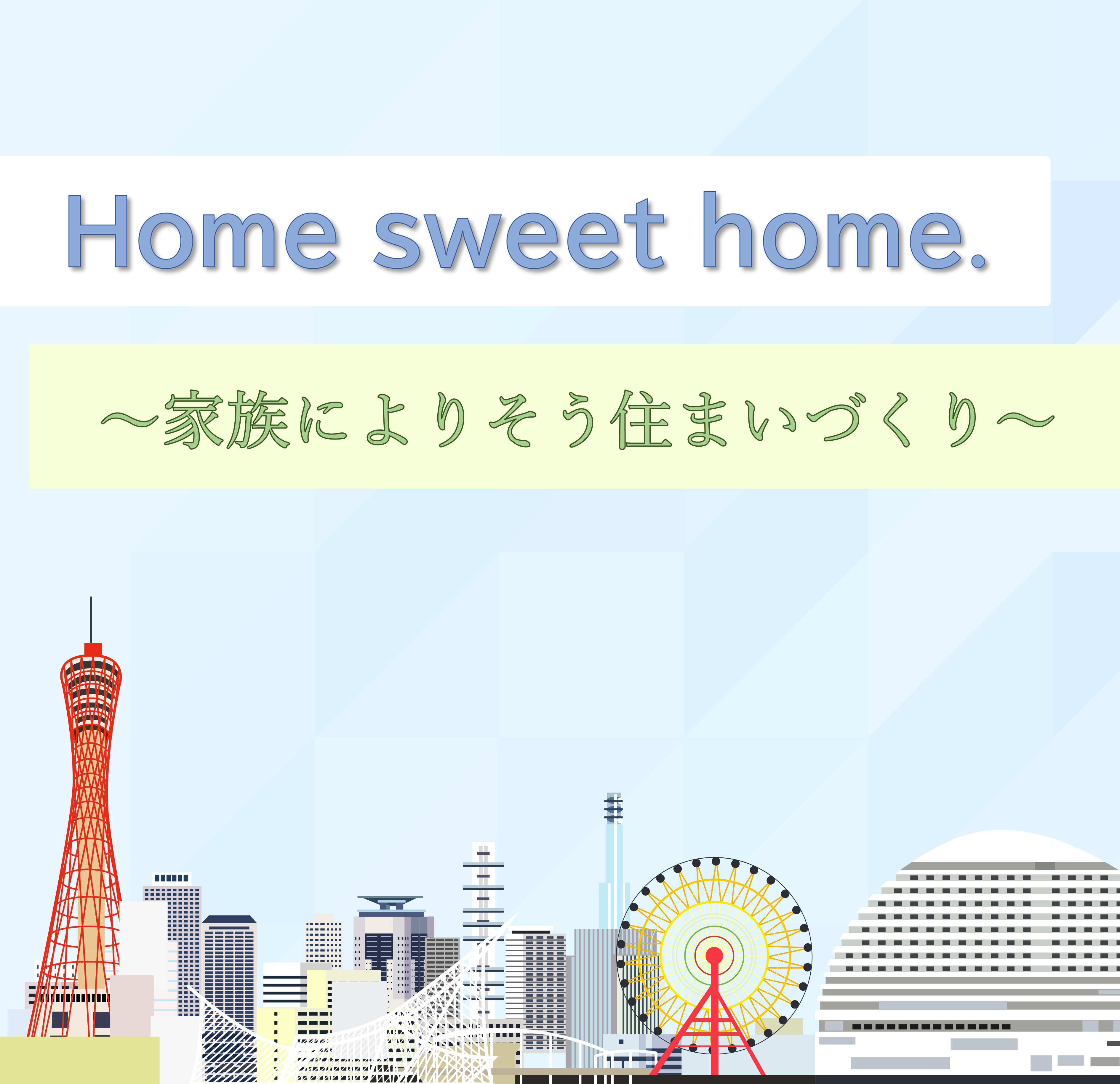 Home sweet home 家族によりそう家づくり